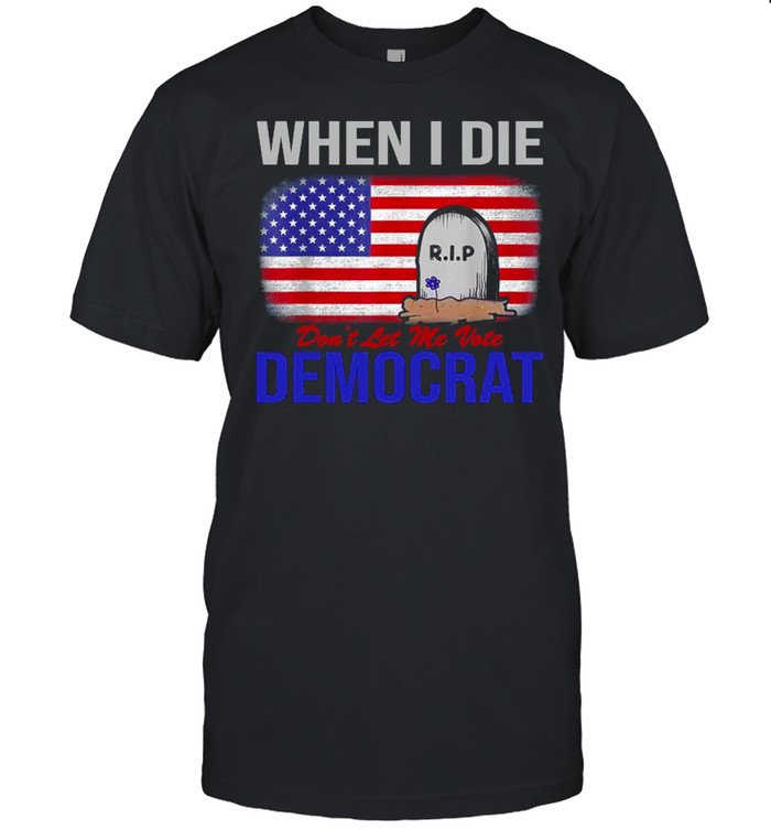 When I die Rip don’t let Me vote democrat American flag shirt Classic Men's T-shirt
