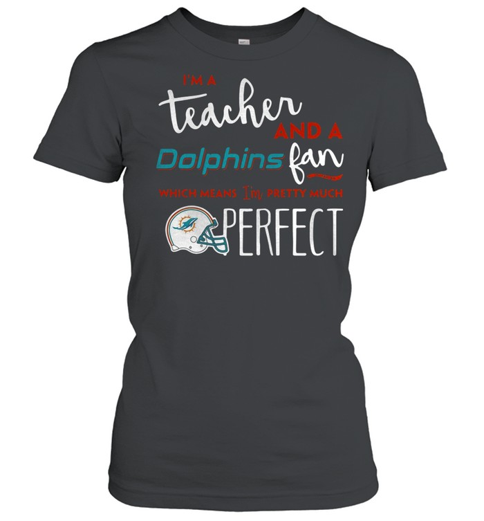 I’m a teacherand a Miami Dolphins fan which means I’m pretty much perfect shirt Classic Women's T-shirt