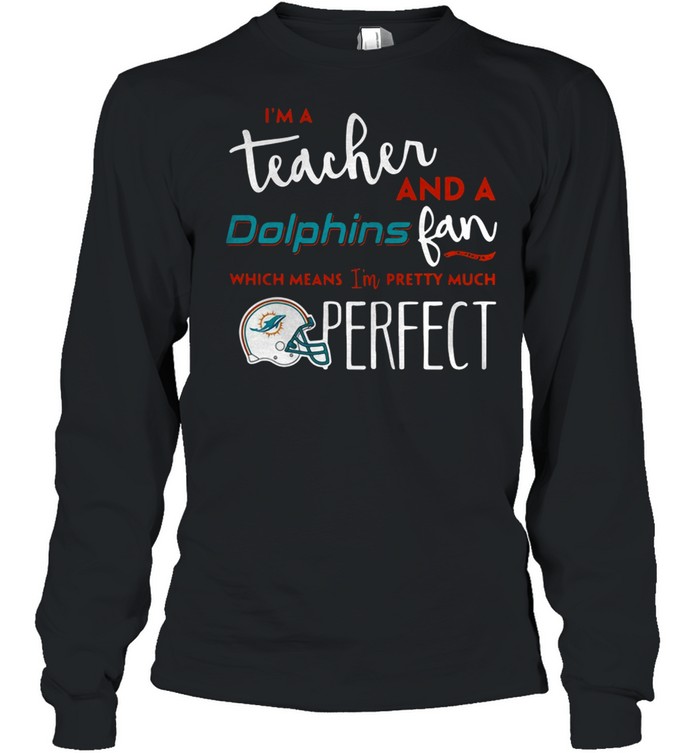 I’m a teacherand a Miami Dolphins fan which means I’m pretty much perfect shirt Long Sleeved T-shirt