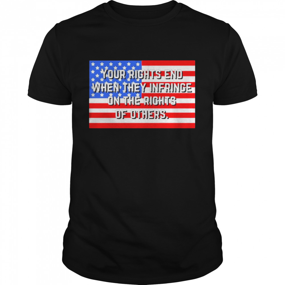 Your rights end when they infringe on the rights of others shirt
