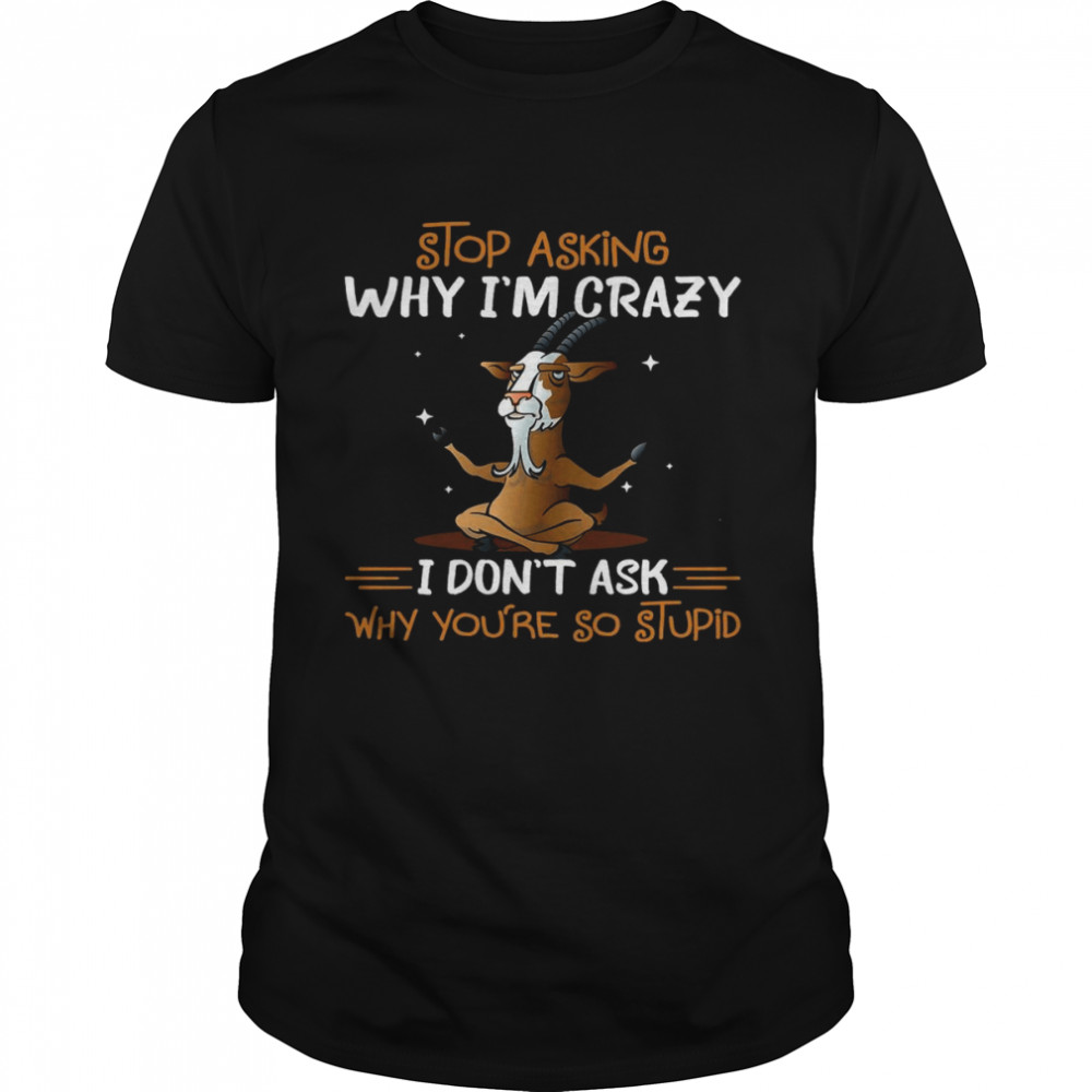 Nice Stop Asking Why I’m Crazy I Don’t Ask Why You’re So Stupid T-shirt