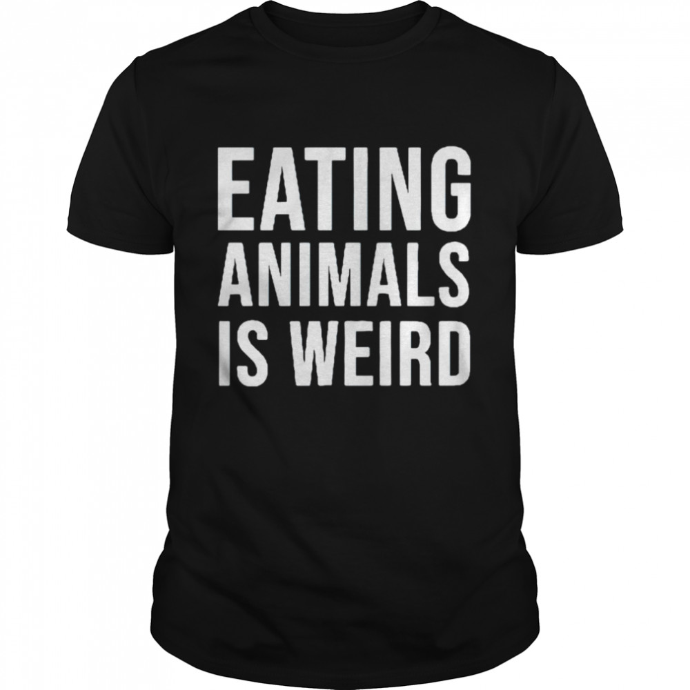 Eating animals is weird shirt