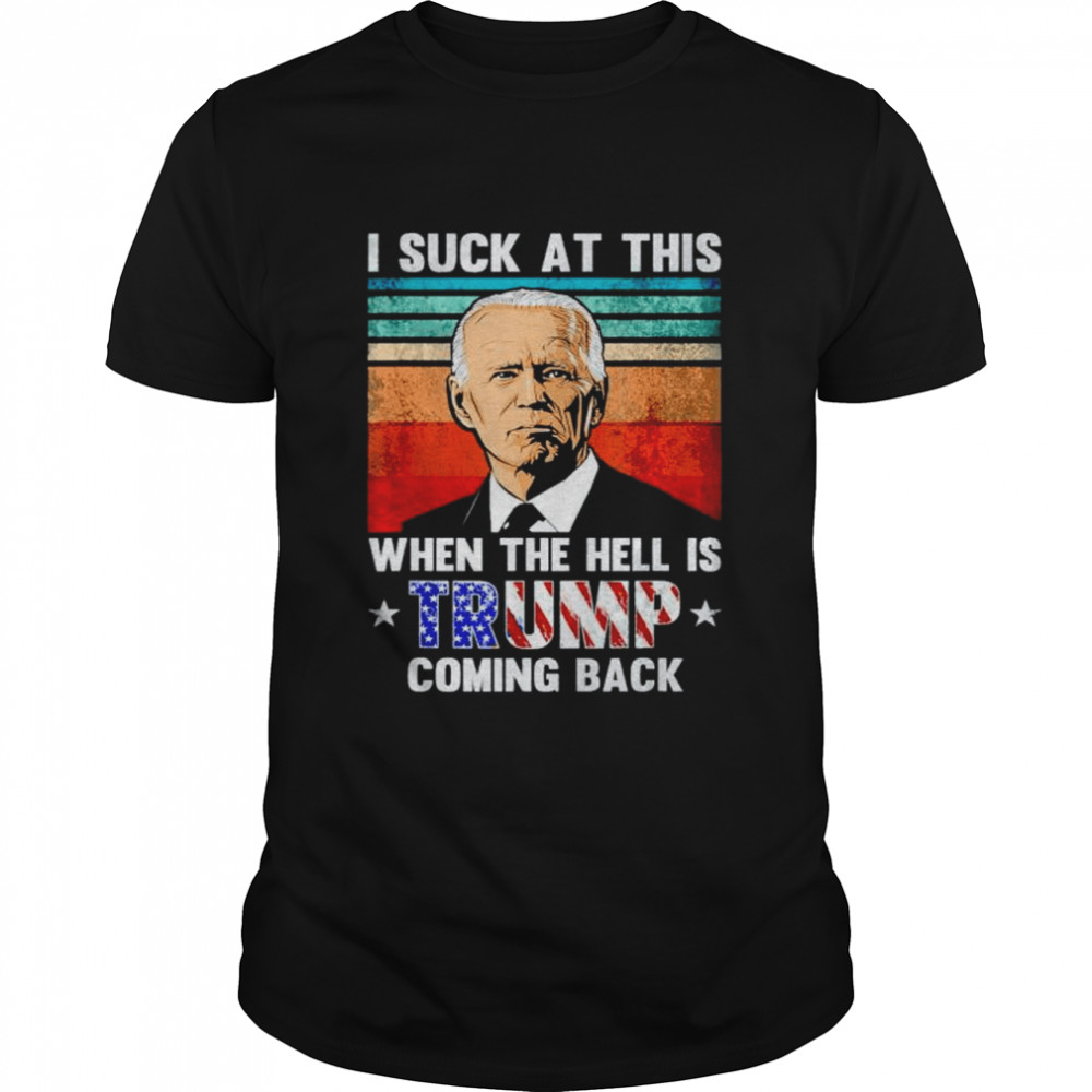 Biden I suck at this when the hell is trump coming back shirt