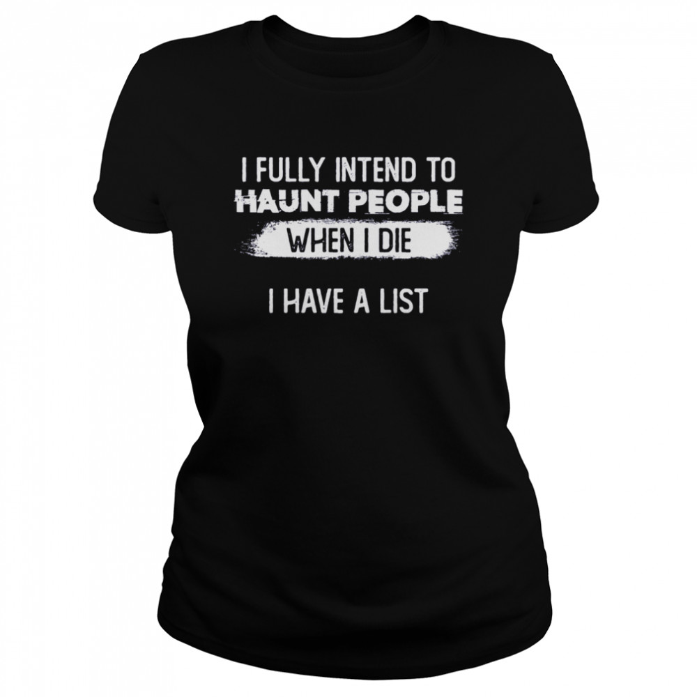 I Fully Intend To Haunt People When I Die I Have A List shirt Classic Women's T-shirt