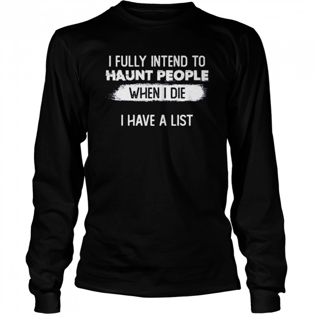 I Fully Intend To Haunt People When I Die I Have A List shirt Long Sleeved T-shirt