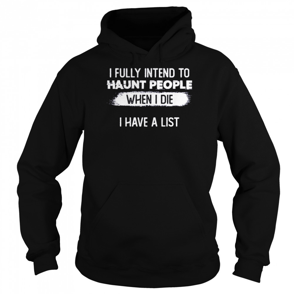 I Fully Intend To Haunt People When I Die I Have A List shirt Unisex Hoodie