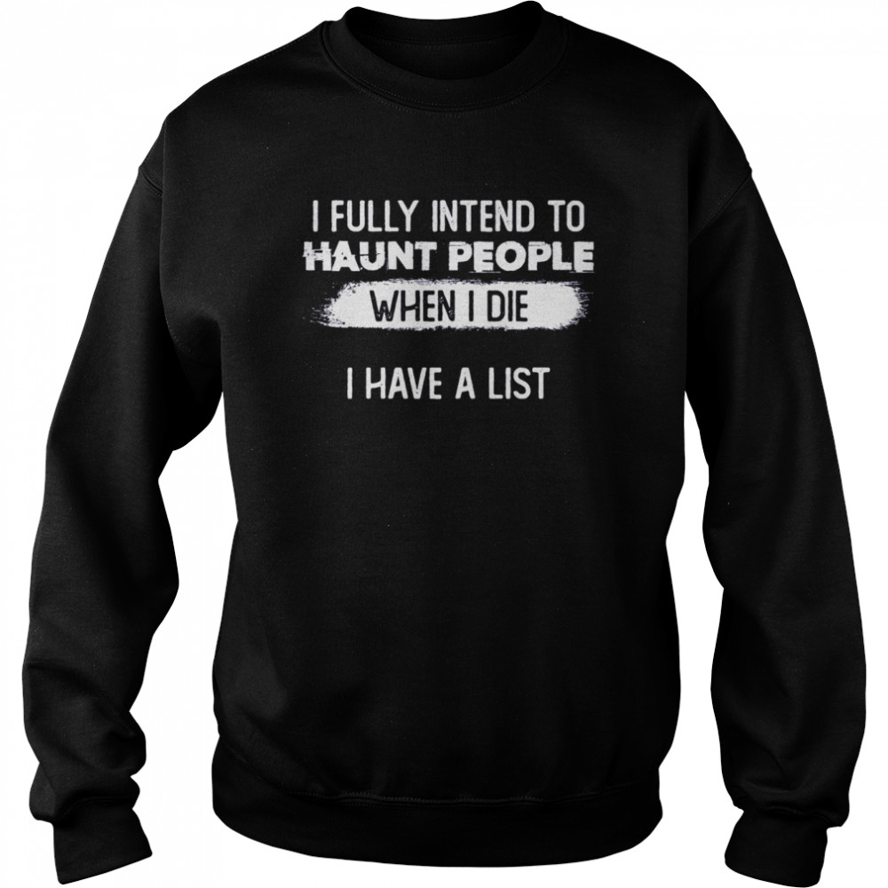 I Fully Intend To Haunt People When I Die I Have A List shirt Unisex Sweatshirt