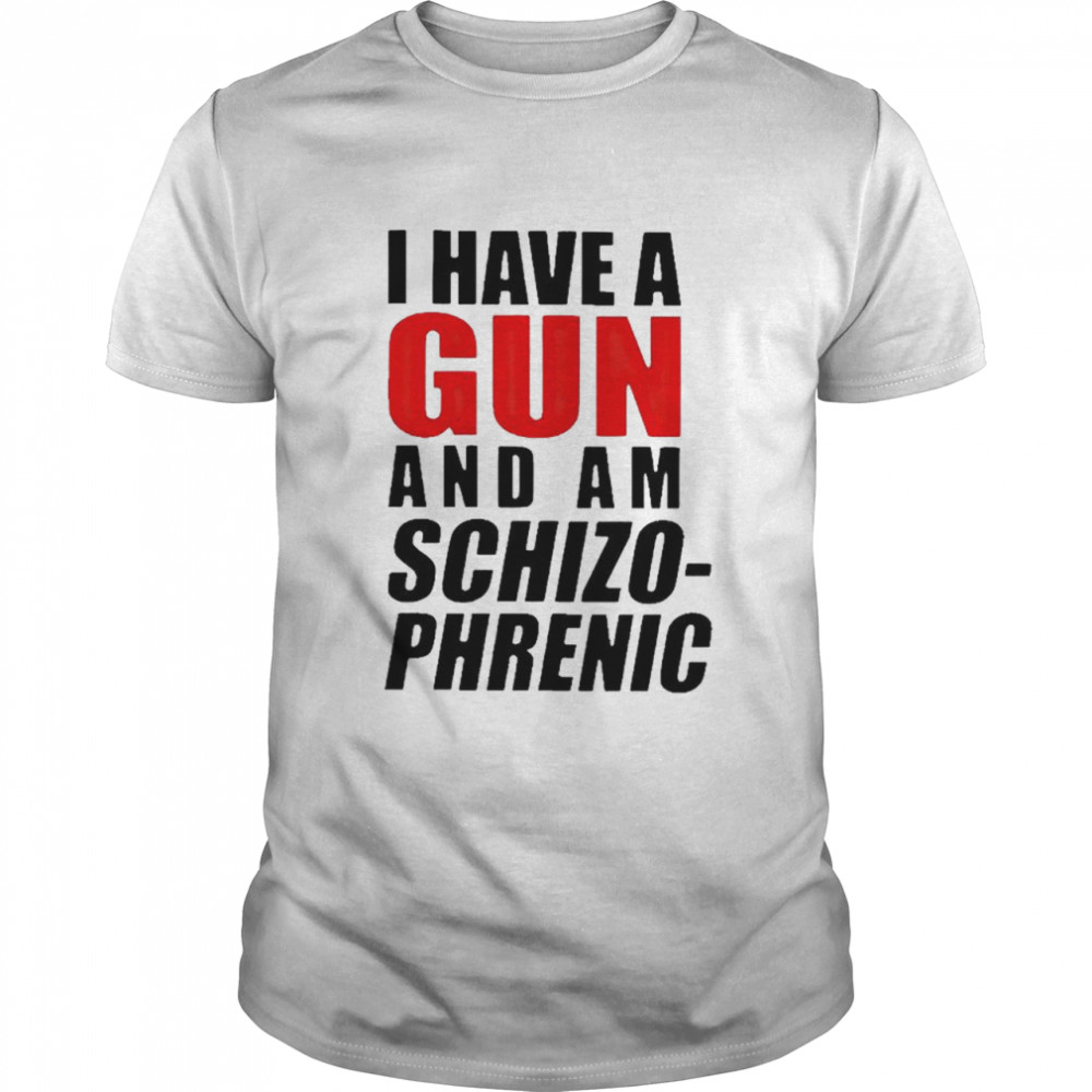 I have a gun and am schizophrenic T-shirt