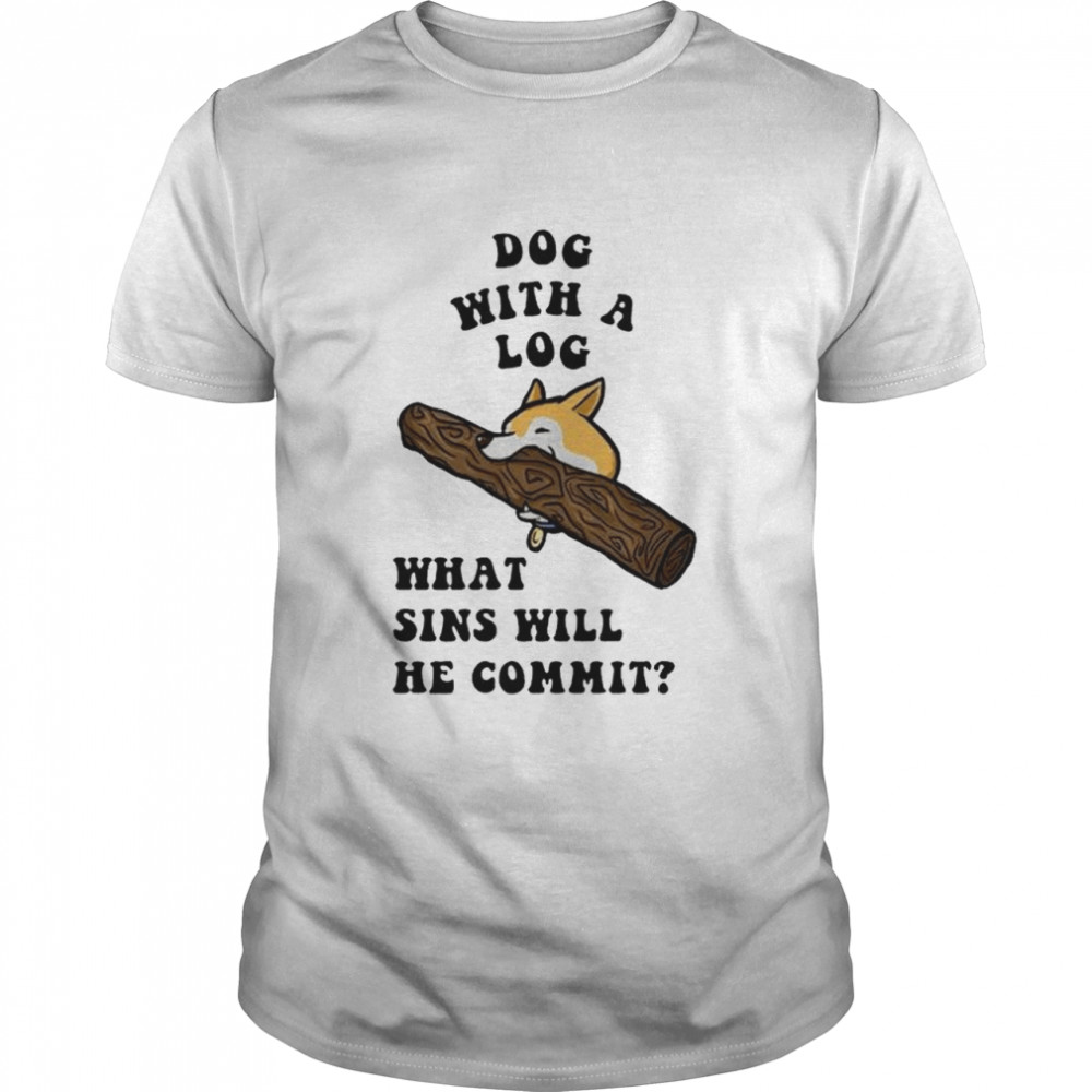 Dog with a log what sins will he commit shirt