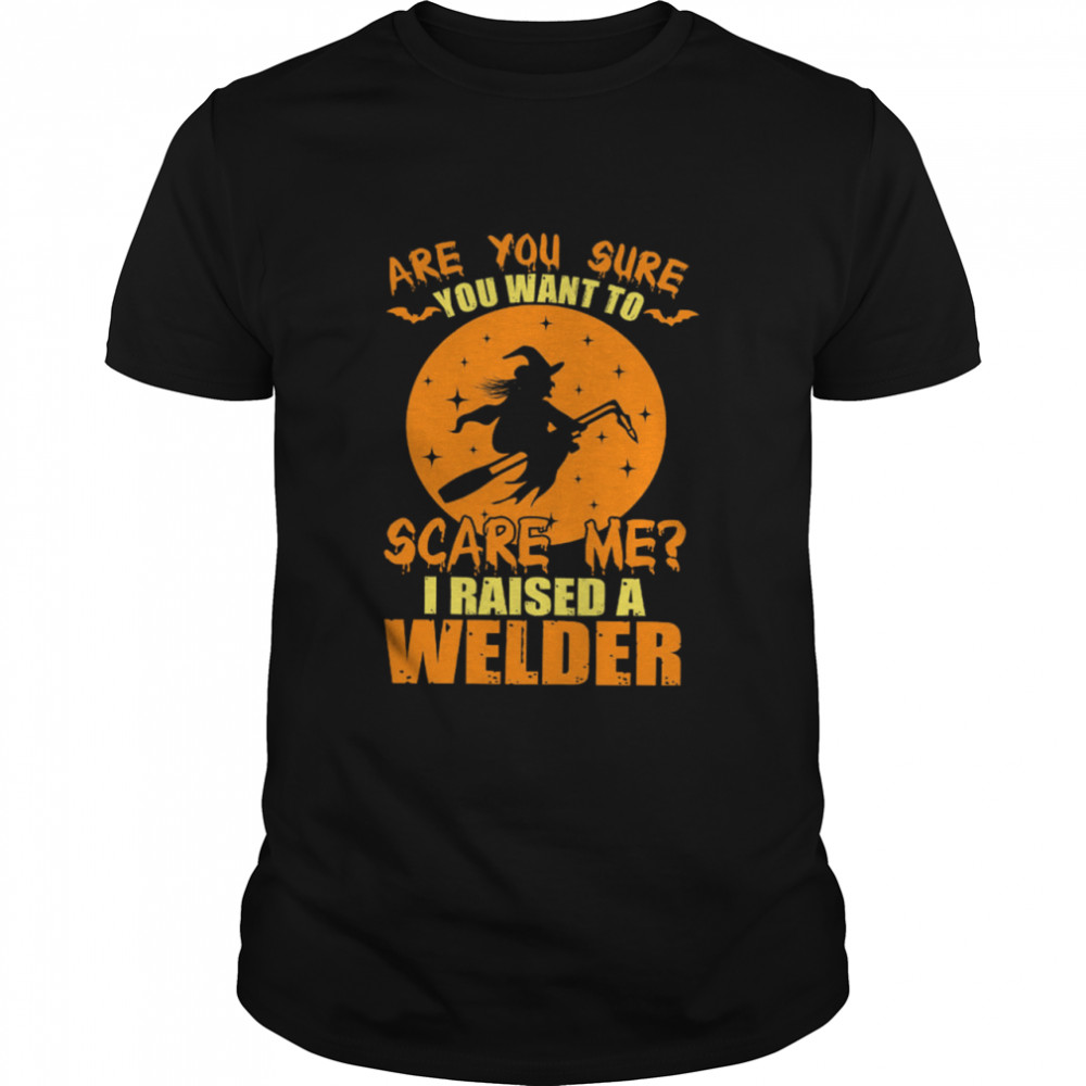 Are You Sure You Want To Scare Me I Raised A Welder Witch shirt Classic Men's T-shirt