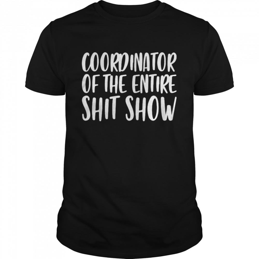 Coordinator of the entire shit show shirt