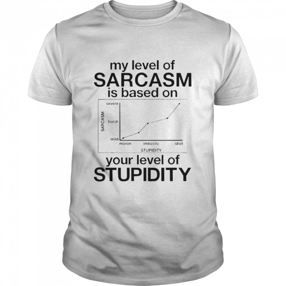 My Level Of Sarcasm Is Based On Your Level Of Stupidity T-shirt Classic Men's T-shirt