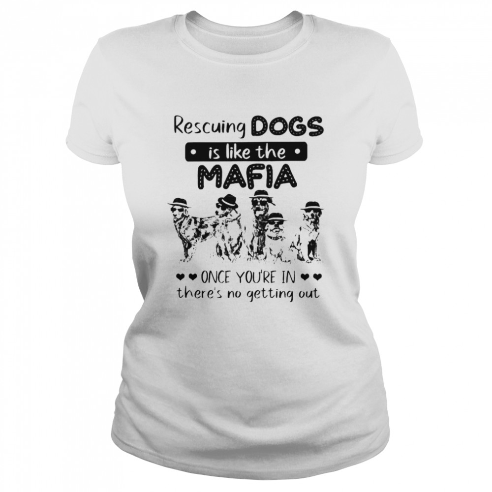 Rescuing dogs is like the Mafia once you’re in there’s no getting out shirt Classic Women's T-shirt