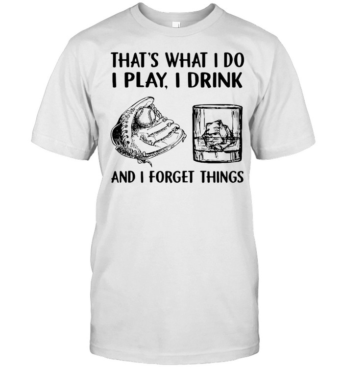 Baseball Drink Whiskey That’s What I Do I Play I Drink And I Forget Things T-shirt