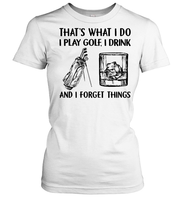 Golf Drink Whiskey That’s What I Do I Play I Drink And I Forget Things T-shirt Classic Women's T-shirt