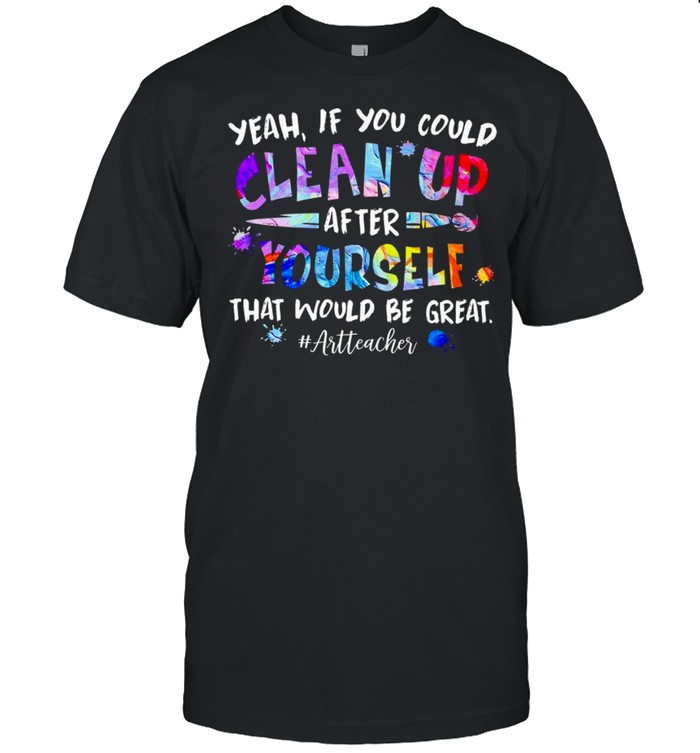 yeah If You could Cleans up After Yourself that would be great Art Teacher shirt Classic Men's T-shirt