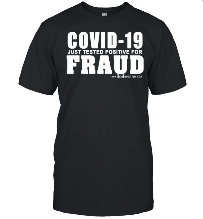Covid 19 just tested positive for fraud highimpactflix shirt