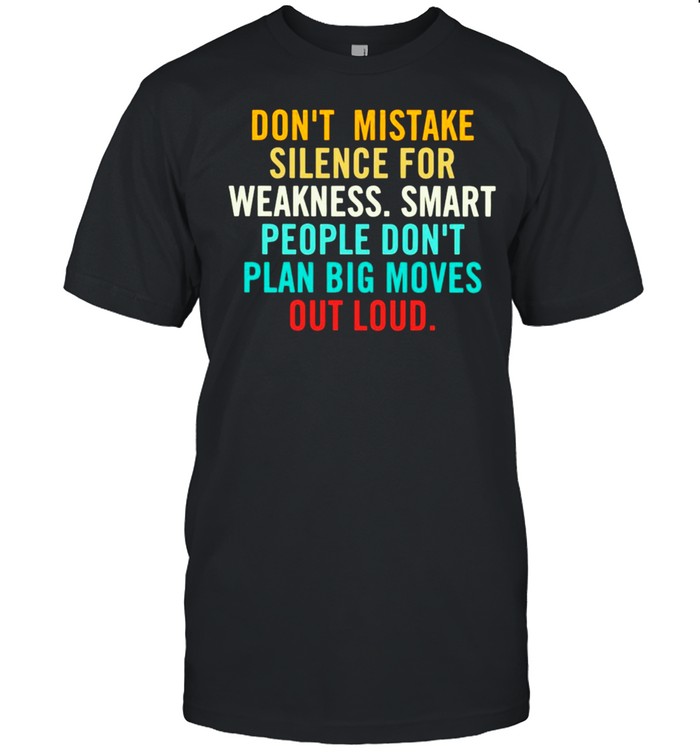 Don’t mistake silence for weakness smart people don’t plan big moves out loud shirt