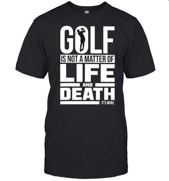 Gold is not a matter of life and death it’s more shirt