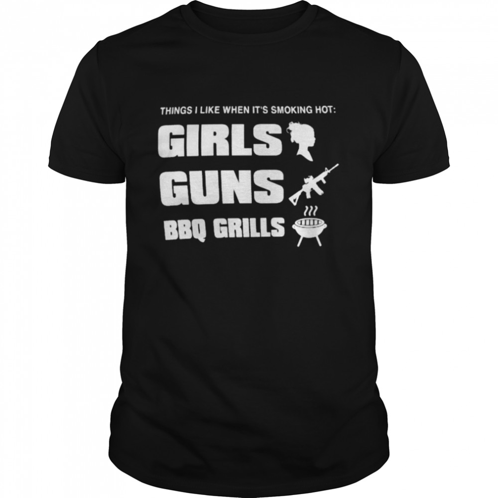 Things like when it’s smoking hot Girls Guns BBQ Girls shirt