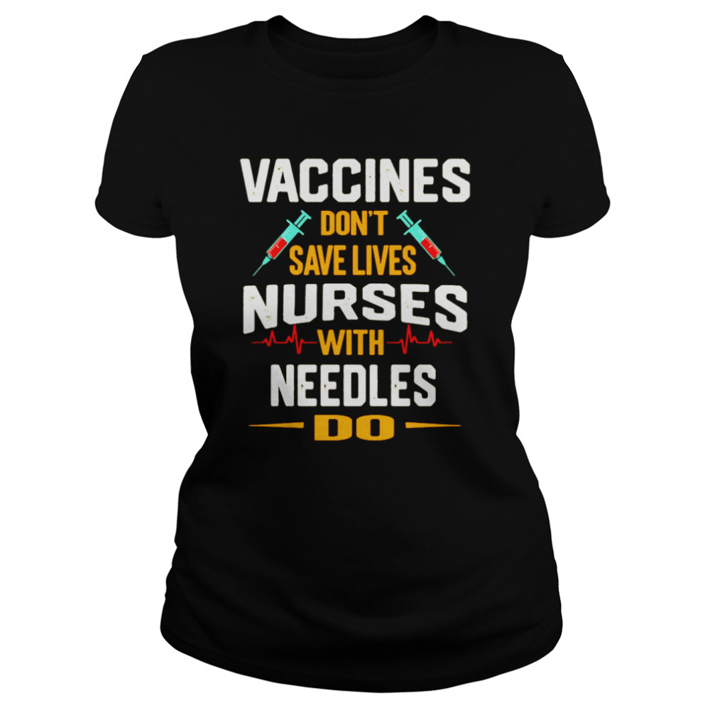 Vaccines Don’t Save Lives Nurses With Needles Do T-shirt Classic Women's T-shirt