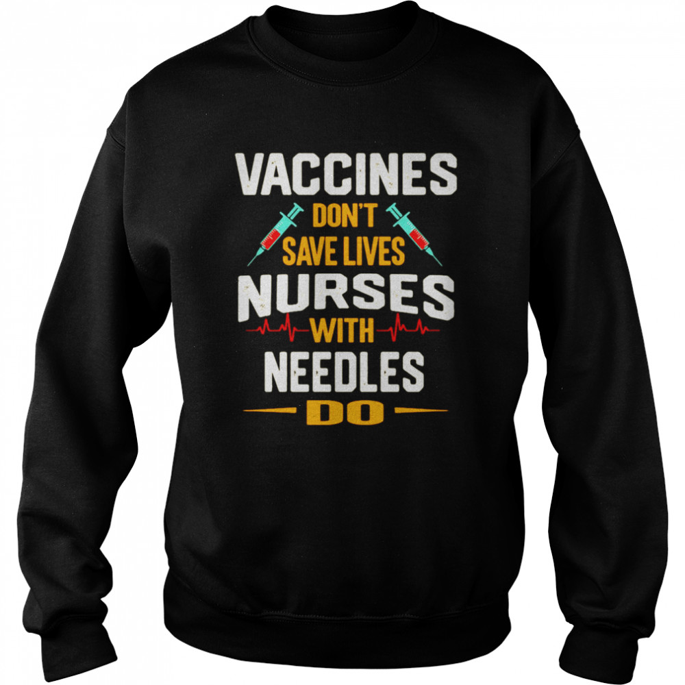 Vaccines Don’t Save Lives Nurses With Needles Do T-shirt Unisex Sweatshirt