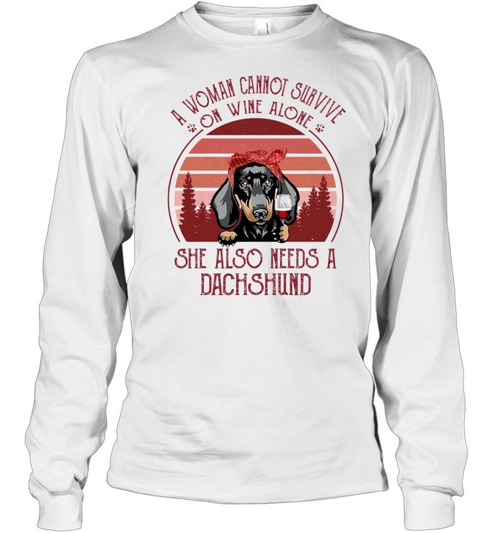 A Woman Cannot Survive On Wine Alone She Also Needs A Dachshund shirt Long Sleeved T-shirt