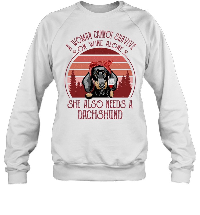 A Woman Cannot Survive On Wine Alone She Also Needs A Dachshund shirt Unisex Sweatshirt