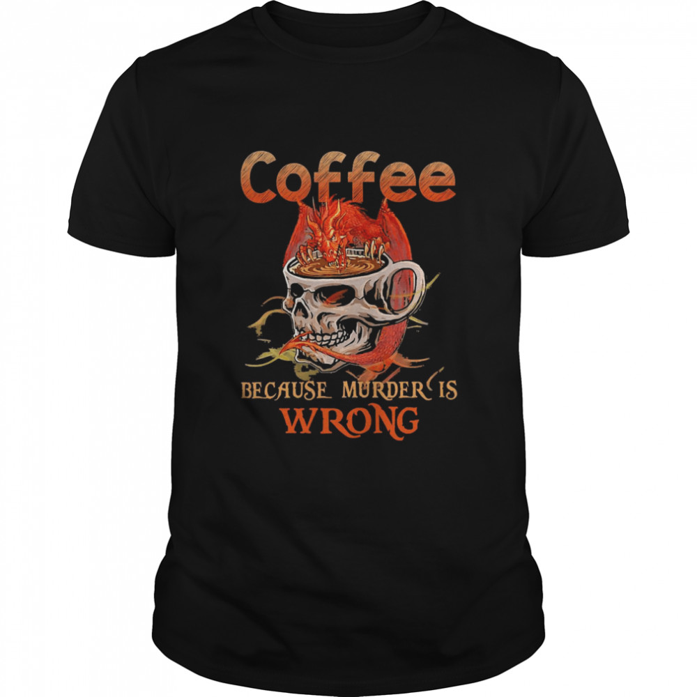 Coffee because murder is wrong Dragon shirt