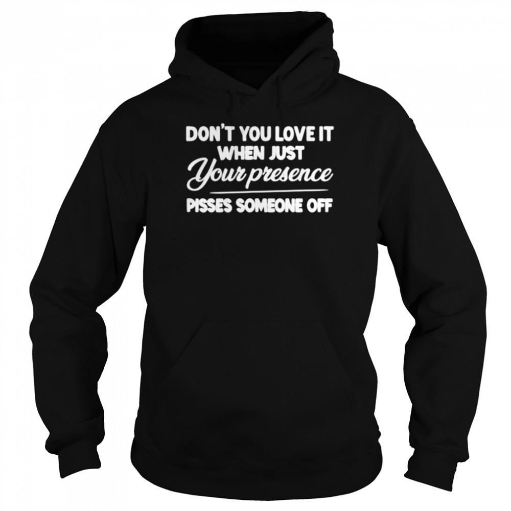 Don’t you love it when just your presence pisses someone off t-shirt Unisex Hoodie