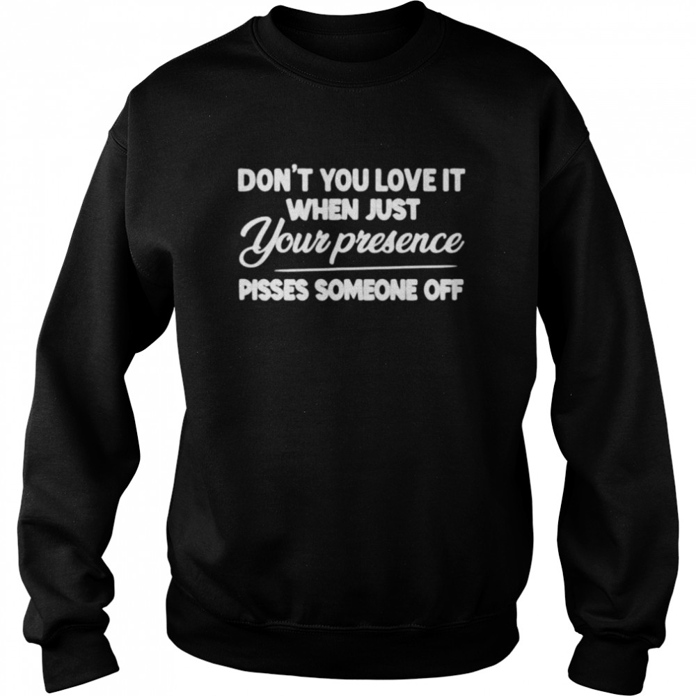 Don’t you love it when just your presence pisses someone off t-shirt Unisex Sweatshirt