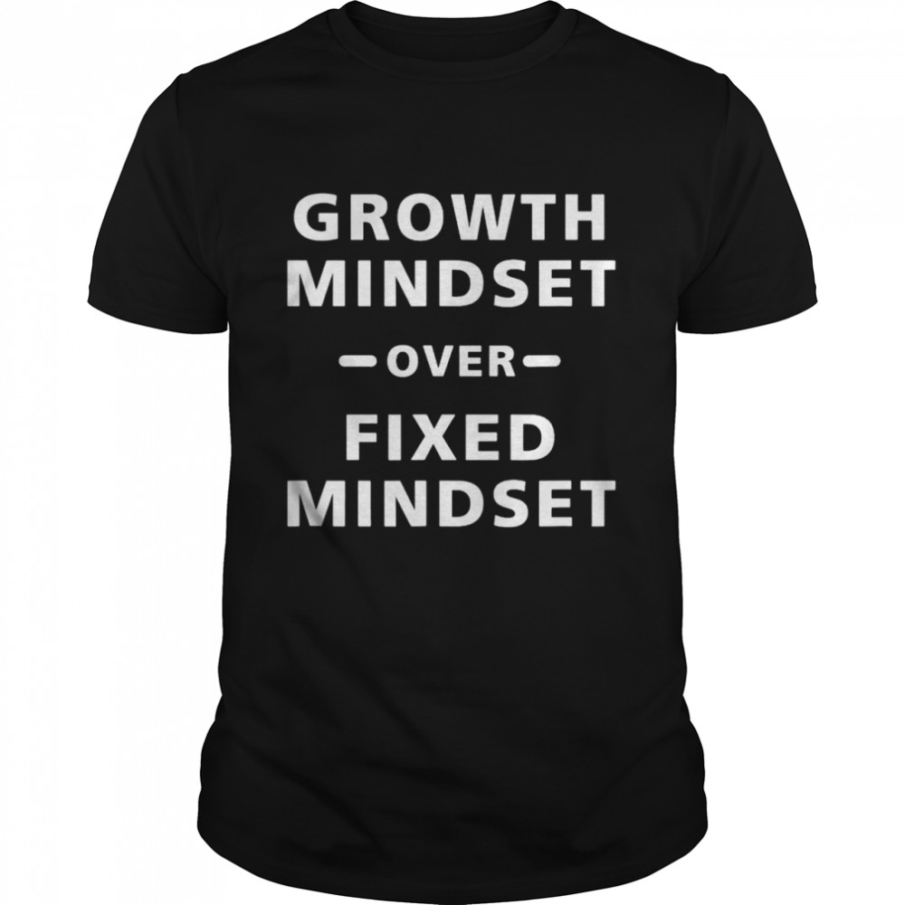 Growth mindset over fixed mindset shirt
