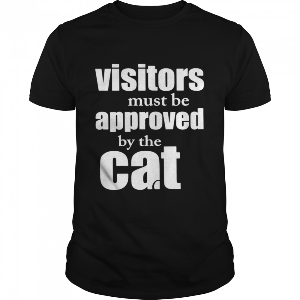 Visitors must be approved by cat shirt