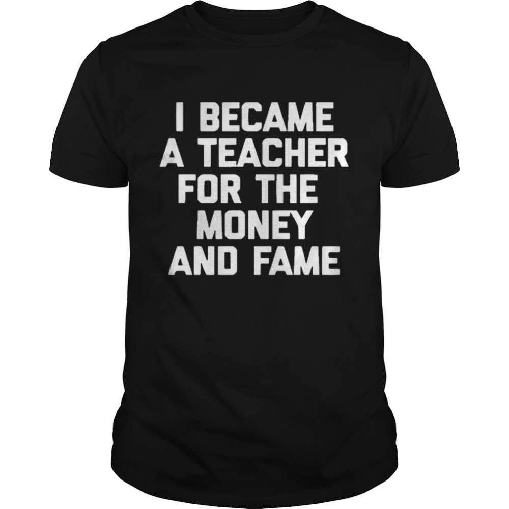 I Became A Teacher For The Money And Fame  Classic Men's T-shirt