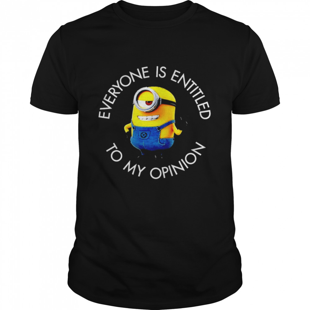 Minions everyone is entitled to my opinion shirt