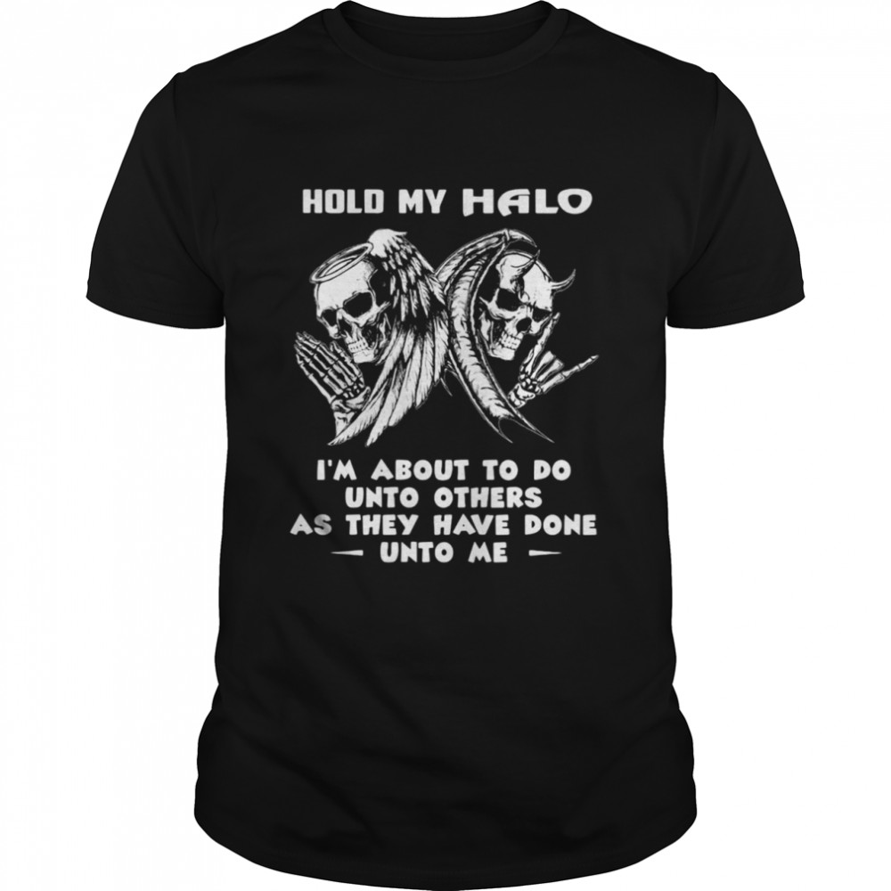 Skeleton Hold My Halo I’m About To Do Unto Others As They Have Done Unto Me T-shirt