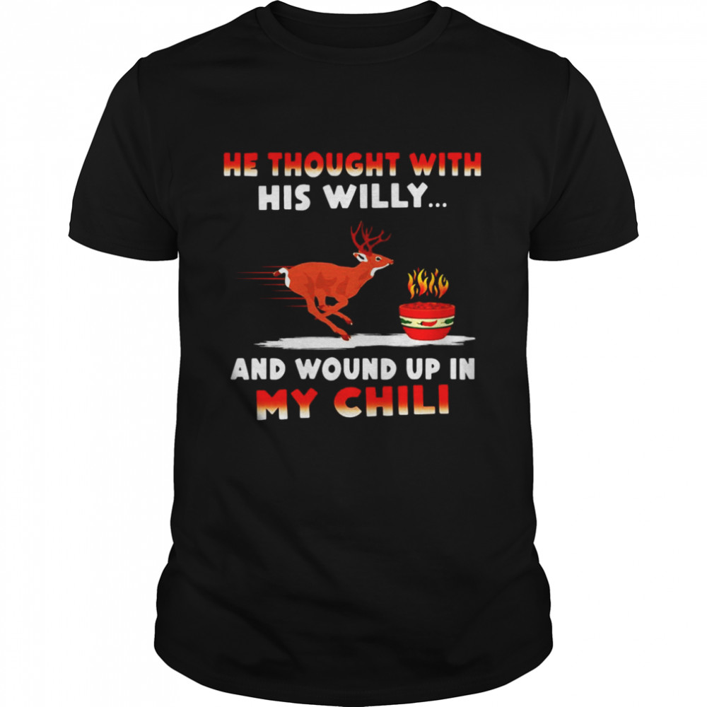 He Thought With His Willy And Wound Up In My Chili T-shirt