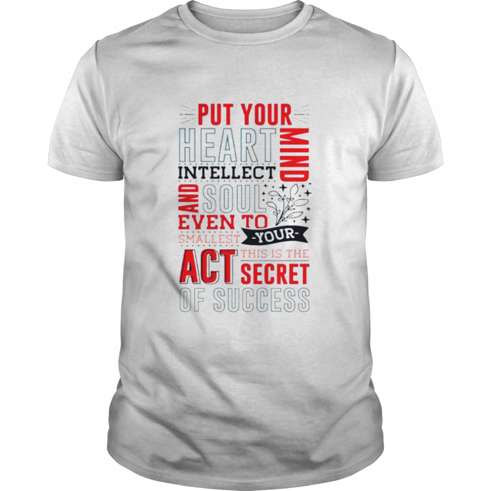 Put your heart intellect mind and soul even to smallest you this is the act secret of success shirt Classic Men's T-shirt