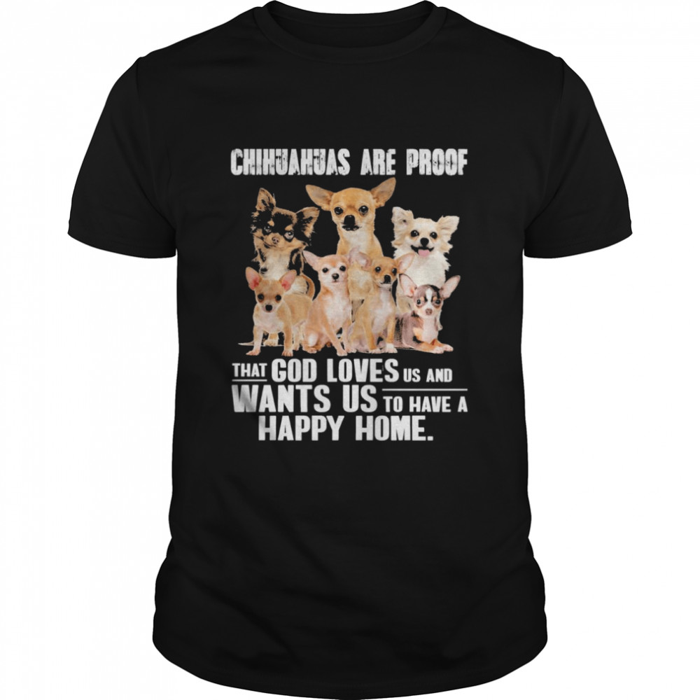Chihuahuas are proof that god loves us and wants us to have a happy home shirt Classic Men's T-shirt