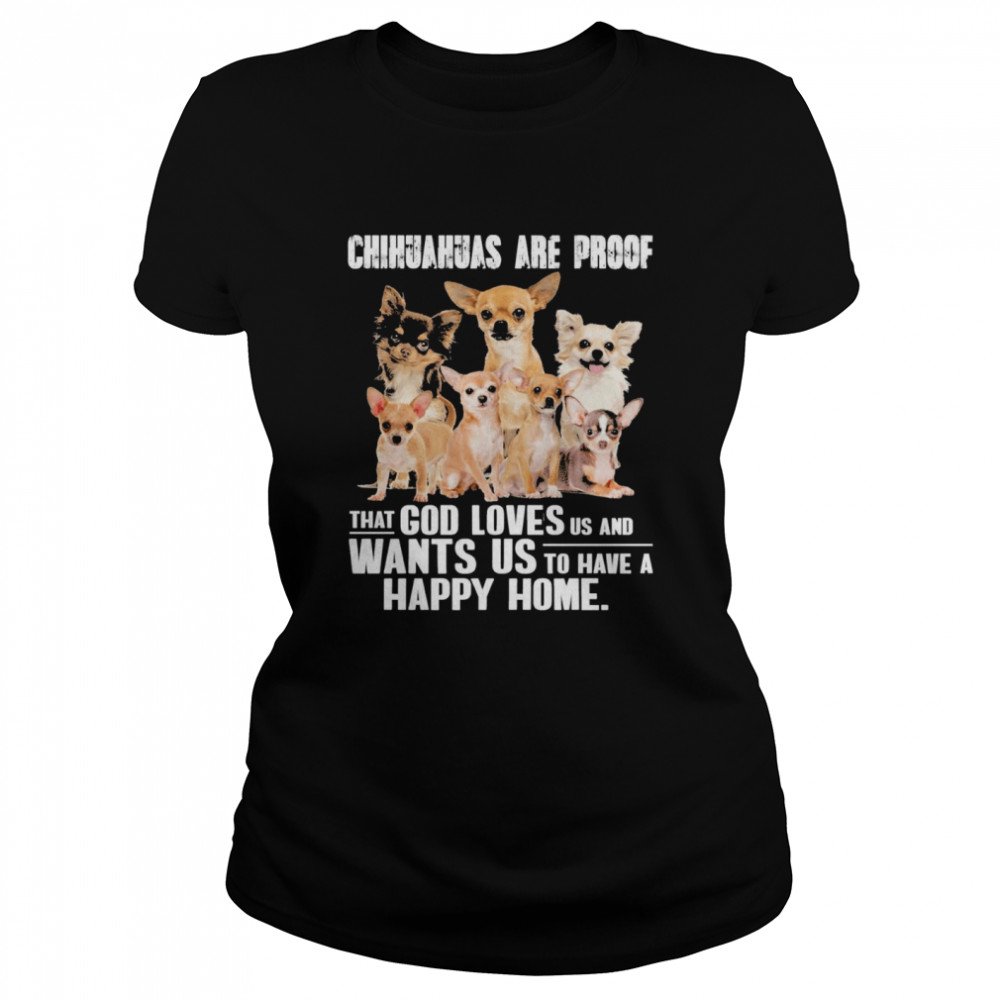 Chihuahuas are proof that god loves us and wants us to have a happy home shirt Classic Women's T-shirt