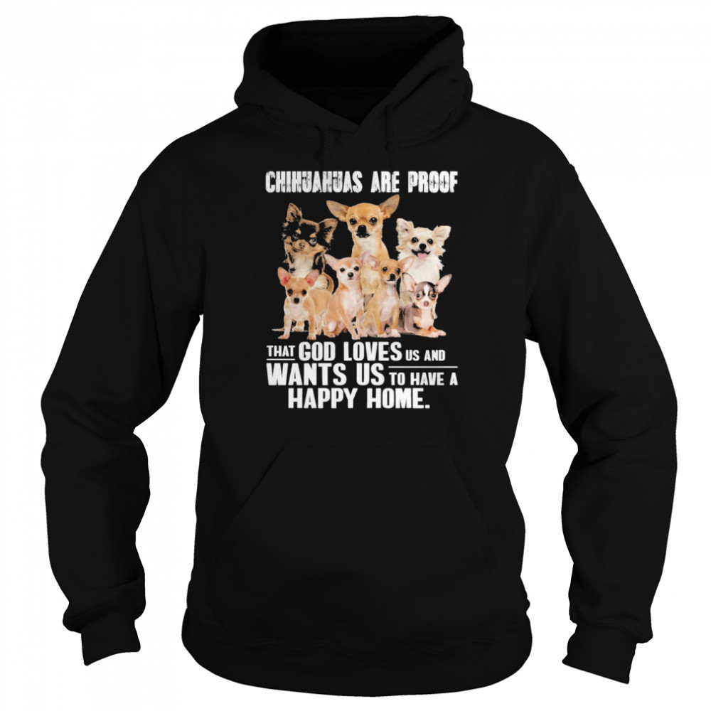 Chihuahuas are proof that god loves us and wants us to have a happy home shirt Unisex Hoodie