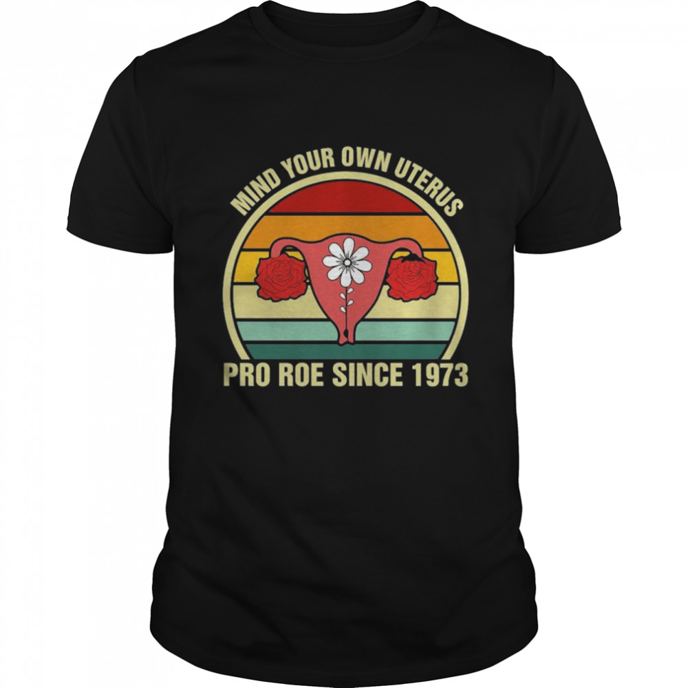 Mind your own uterus pro roe since 1973 vintage shirt