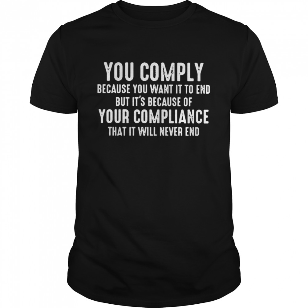 you Comply Because You want it to End But Its because of Your Compliance shirt Classic Men's T-shirt