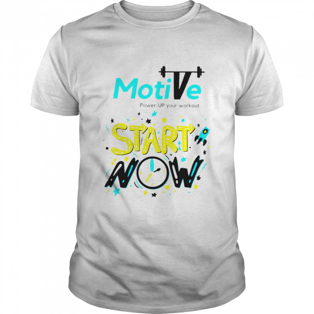 Motive Start now power up your workout shirt