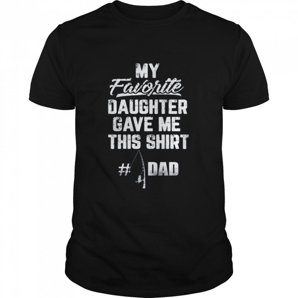 My Favorite Daughter Gave Me This Shirt Dad Shirt