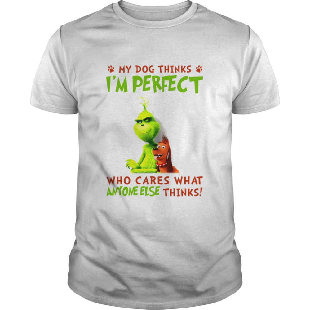Grinch My Dog Thinks I’m Perfect Who Cares What Anymore Else Thinks Shirt