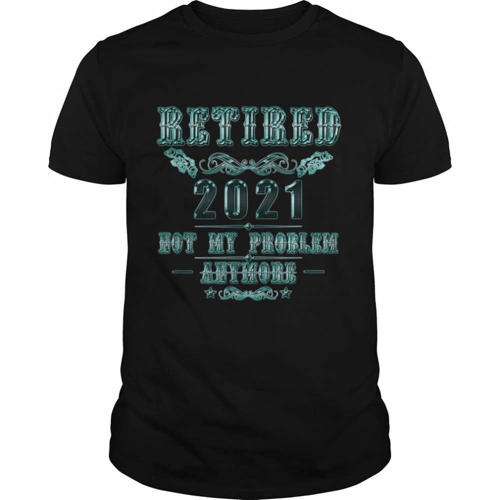 Retirement Retired 2021 Not My Problem Shirt