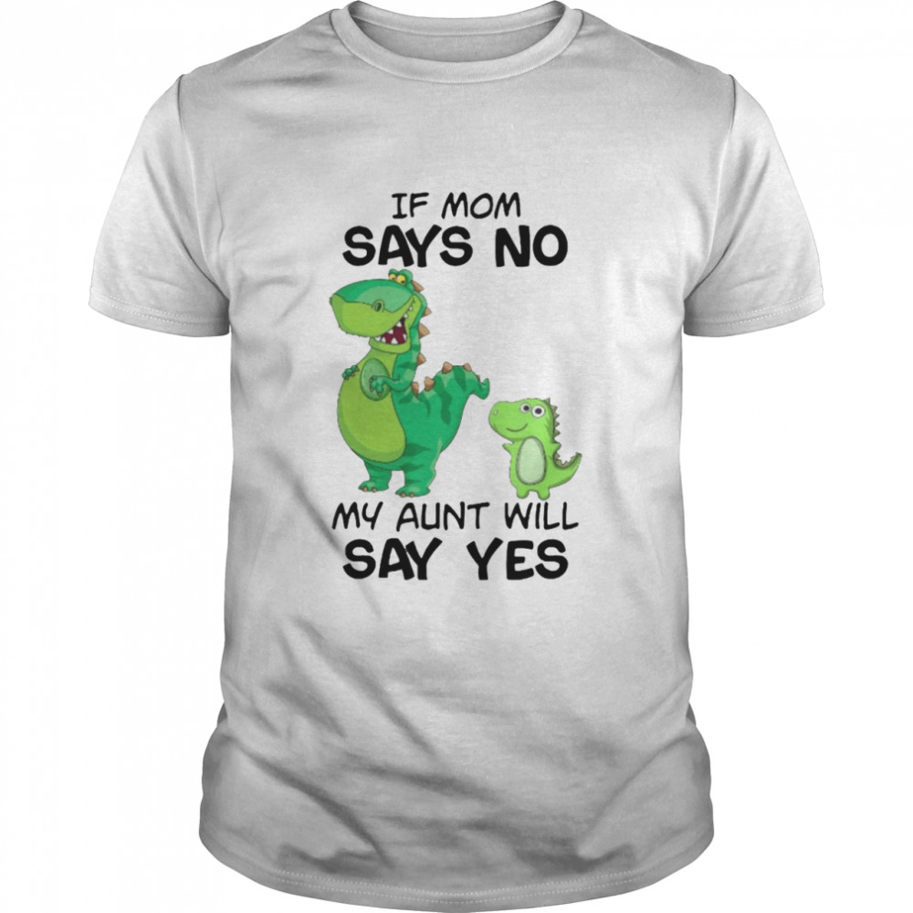 Dinosaur If Mom Says No My Aunt Will Say Yes  Classic Men's T-shirt