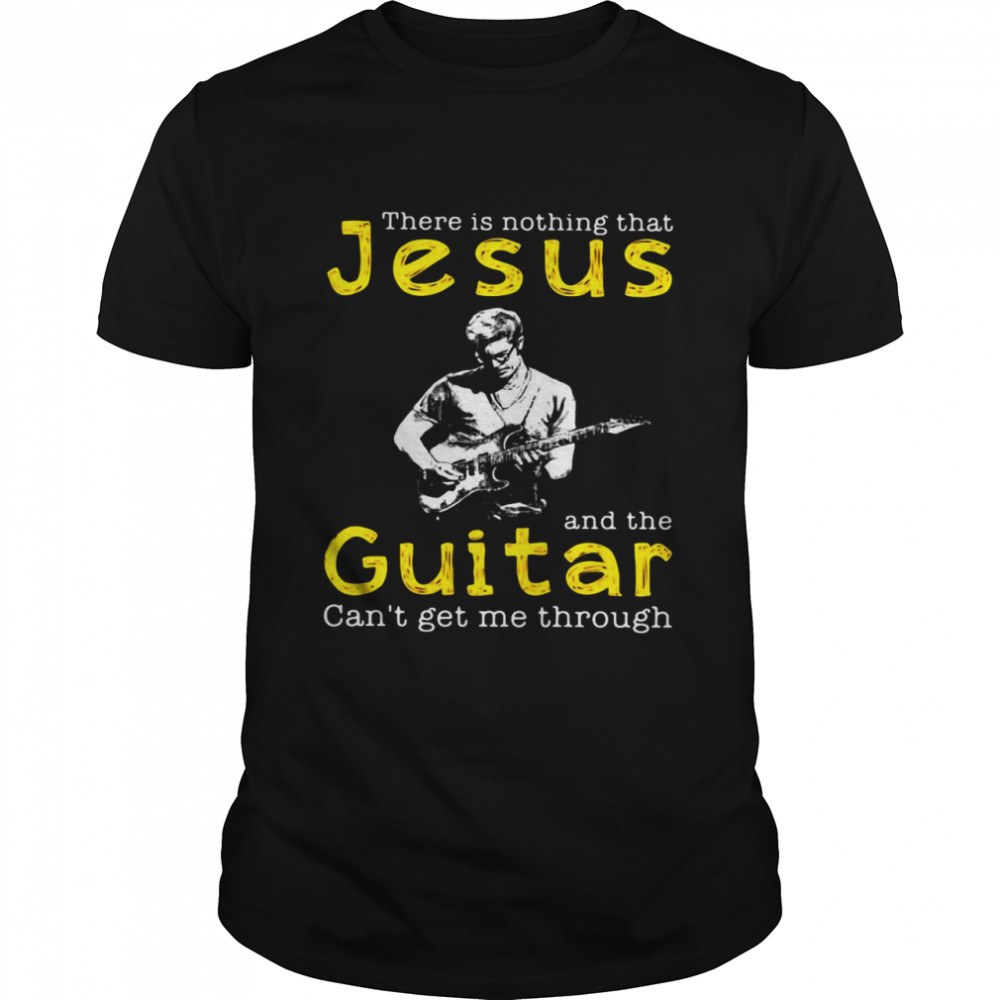 There Is Nothing That Jesus And The Guitar Can’t Get Me Through T-shirt Classic Men's T-shirt