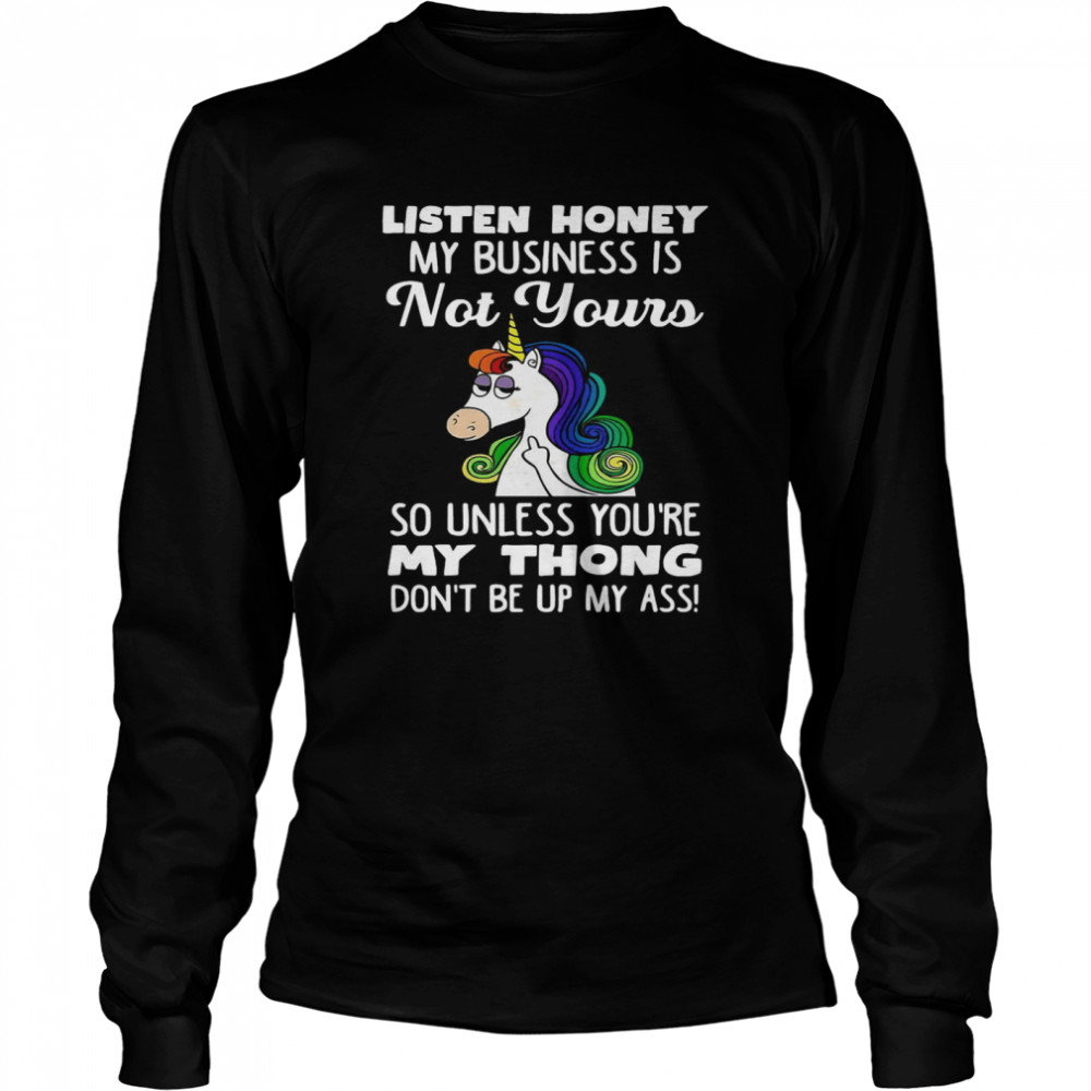 Unicorn Listen Honey My Business Is Not Yours So Unless You’re My Thong  Long Sleeved T-shirt